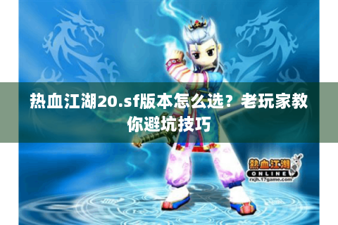 热血江湖20.sf版本怎么选？老玩家教你避坑技巧