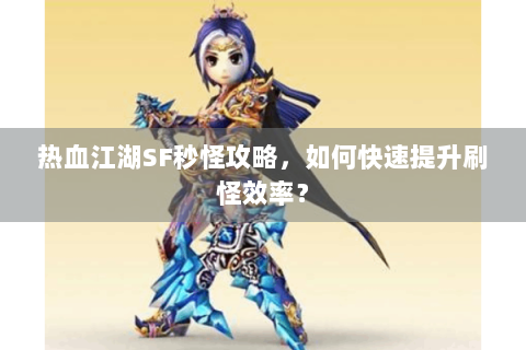 热血江湖SF秒怪攻略，如何快速提升刷怪效率？