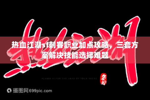 热血江湖sf刺客职业加点攻略，三套方案解决技能选择难题