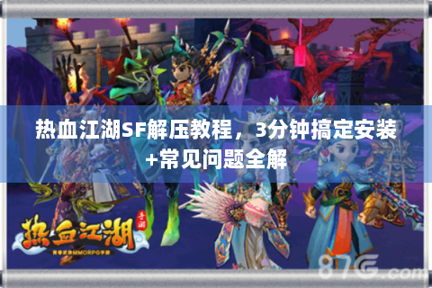 热血江湖SF解压教程，3分钟搞定安装+常见问题全解