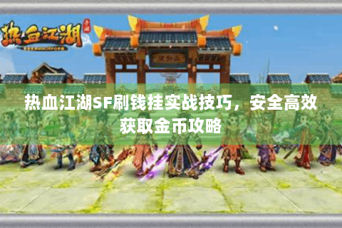 热血江湖SF刷钱挂实战技巧，安全高效获取金币攻略