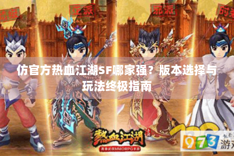 仿官方热血江湖SF哪家强？版本选择与玩法终极指南
