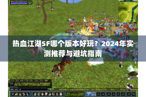 热血江湖SF哪个版本好玩？2024年实测推荐与避坑指南