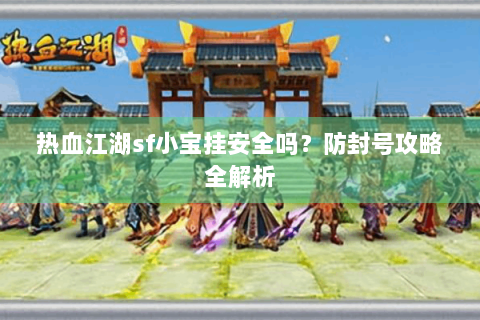 热血江湖sf小宝挂安全吗？防封号攻略全解析