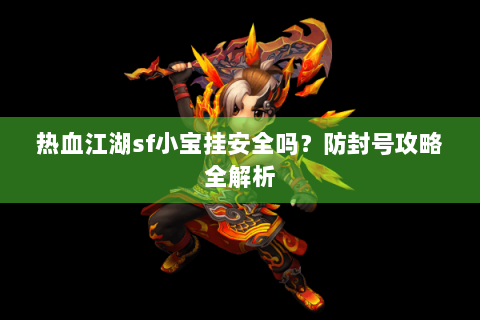 热血江湖sf小宝挂安全吗？防封号攻略全解析