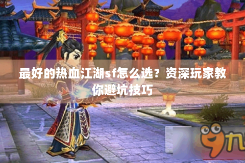 最好的热血江湖sf怎么选？资深玩家教你避坑技巧