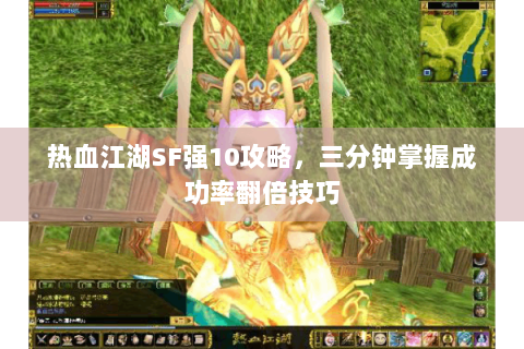 热血江湖SF强10攻略，三分钟掌握成功率翻倍技巧