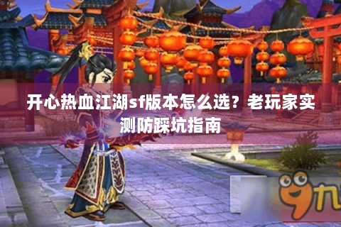 开心热血江湖sf版本怎么选？老玩家实测防踩坑指南