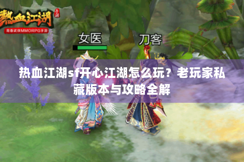 热血江湖sf开心江湖怎么玩？老玩家私藏版本与攻略全解