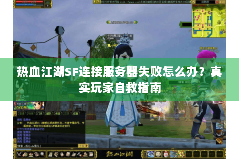 热血江湖SF连接服务器失败怎么办？真实玩家自救指南
