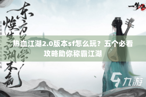 热血江湖2.0版本sf怎么玩？五个必看攻略助你称霸江湖