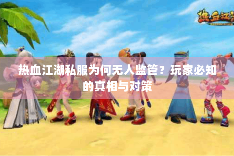 热血江湖私服为何无人监管？玩家必知的真相与对策
