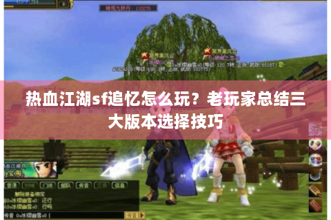 热血江湖sf追忆怎么玩？老玩家总结三大版本选择技巧