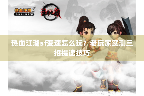 热血江湖sf变速怎么玩？老玩家实测三招提速技巧