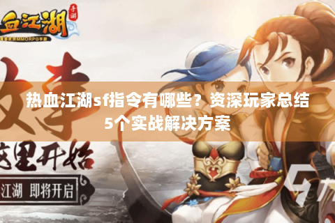 热血江湖sf指令有哪些？资深玩家总结5个实战解决方案