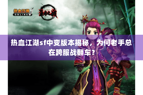 热血江湖sf中变版本揭秘，为何老手总在跨服战翻车？
