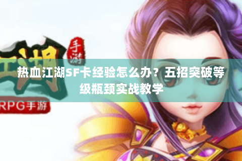 热血江湖SF卡经验怎么办？五招突破等级瓶颈实战教学
