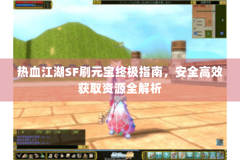 热血江湖SF刷元宝终极指南，安全高效获取资源全解析