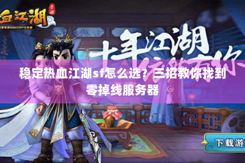稳定热血江湖sf怎么选？三招教你找到零掉线服务器