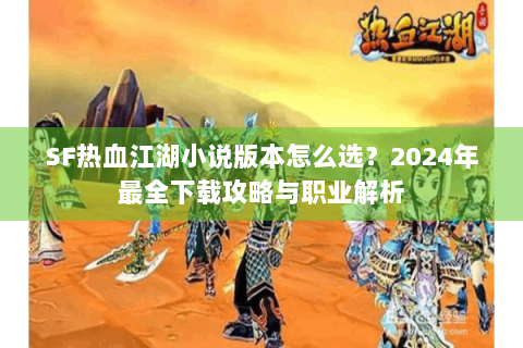 SF热血江湖小说版本怎么选？2024年最全下载攻略与职业解析