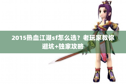 2015热血江湖sf怎么选？老玩家教你避坑+独家攻略