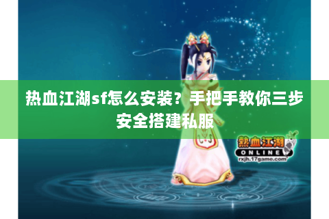 热血江湖sf怎么安装？手把手教你三步安全搭建私服