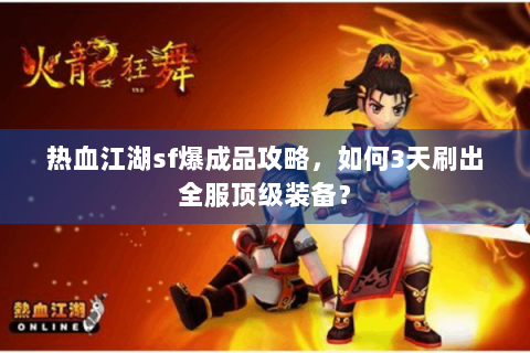热血江湖sf爆成品攻略，如何3天刷出全服顶级装备？