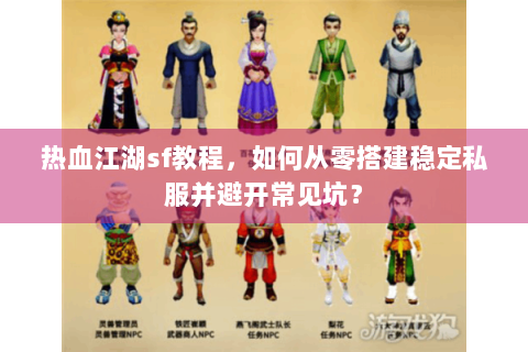热血江湖sf教程，如何从零搭建稳定私服并避开常见坑？