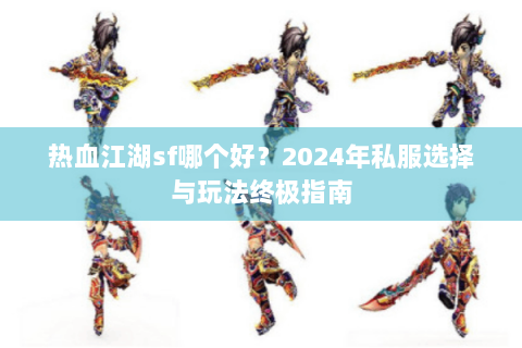 热血江湖sf哪个好？2024年私服选择与玩法终极指南