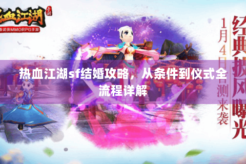 热血江湖sf结婚攻略，从条件到仪式全流程详解