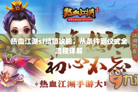 热血江湖sf结婚攻略，从条件到仪式全流程详解
