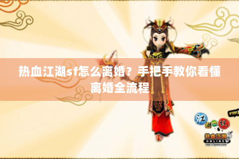 热血江湖sf怎么离婚？手把手教你看懂离婚全流程