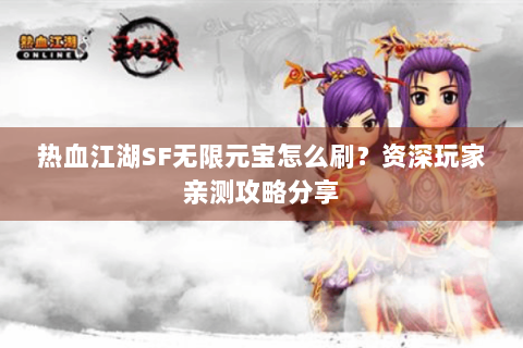 热血江湖SF无限元宝怎么刷？资深玩家亲测攻略分享