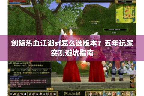 剑殇热血江湖sf怎么选版本？五年玩家实测避坑指南