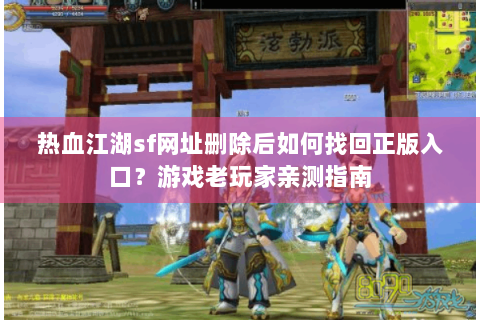 热血江湖sf网址删除后如何找回正版入口？游戏老玩家亲测指南