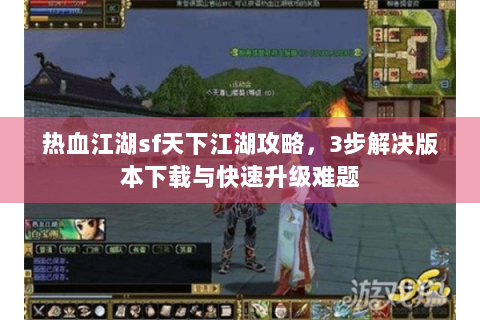 热血江湖sf天下江湖攻略，3步解决版本下载与快速升级难题