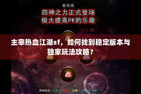 主宰热血江湖sf，如何找到稳定版本与独家玩法攻略？
