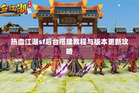 热血江湖sf后台搭建教程与版本更新攻略