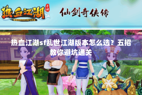 热血江湖sf乱世江湖版本怎么选？五招教你避坑通关
