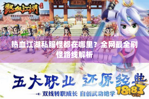 热血江湖私服怪都在哪里？全网最全刷怪路线解析