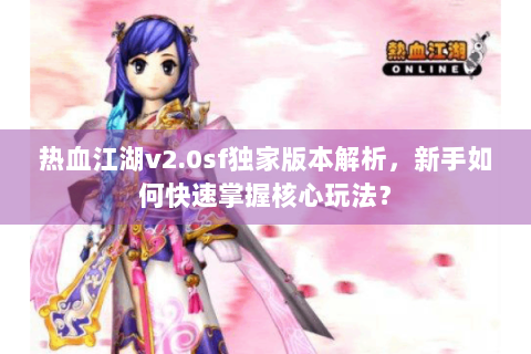 热血江湖v2.0sf独家版本解析，新手如何快速掌握核心玩法？