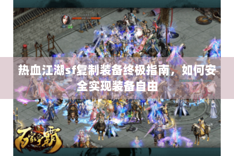 热血江湖sf复制装备终极指南，如何安全实现装备自由