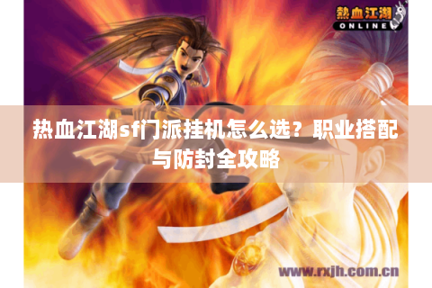 热血江湖sf门派挂机怎么选？职业搭配与防封全攻略