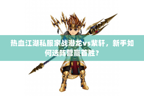 热血江湖私服家战潜龙vs紫轩，新手如何选阵营赢首胜？