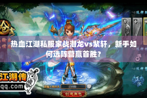 热血江湖私服家战潜龙vs紫轩，新手如何选阵营赢首胜？