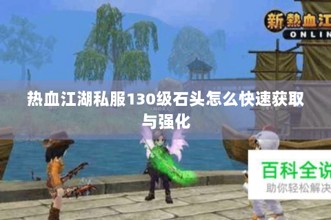 热血江湖私服130级石头怎么快速获取与强化