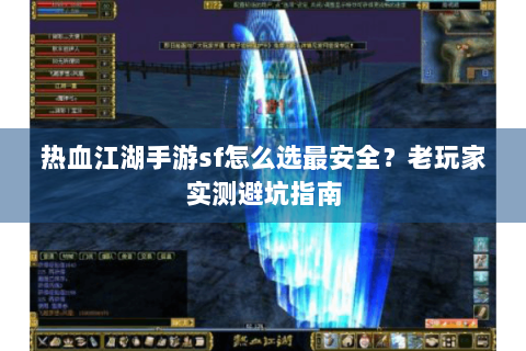 热血江湖手游sf怎么选最安全？老玩家实测避坑指南