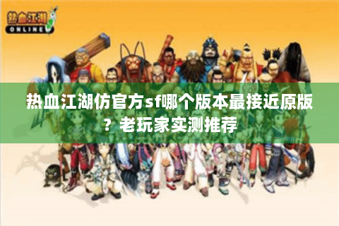热血江湖仿官方sf哪个版本最接近原版？老玩家实测推荐