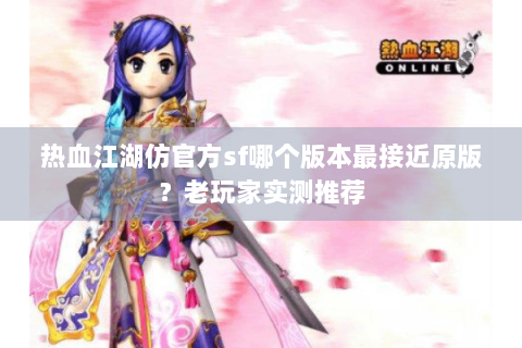 热血江湖仿官方sf哪个版本最接近原版？老玩家实测推荐