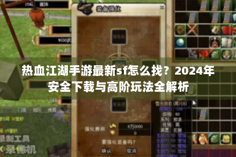 热血江湖手游最新sf怎么找？2024年安全下载与高阶玩法全解析